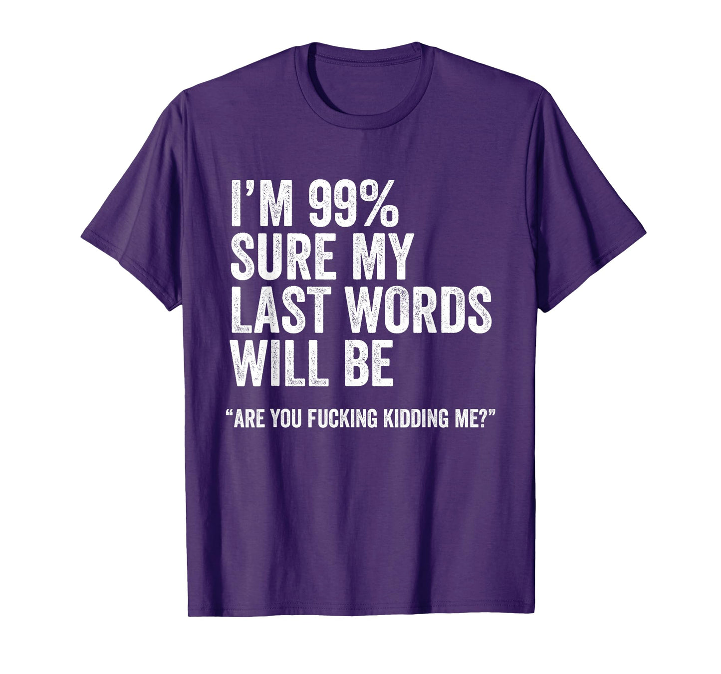 I'm 99% Sure My Last Words Will Be Are You Fcking Kidding Me T-Shirt