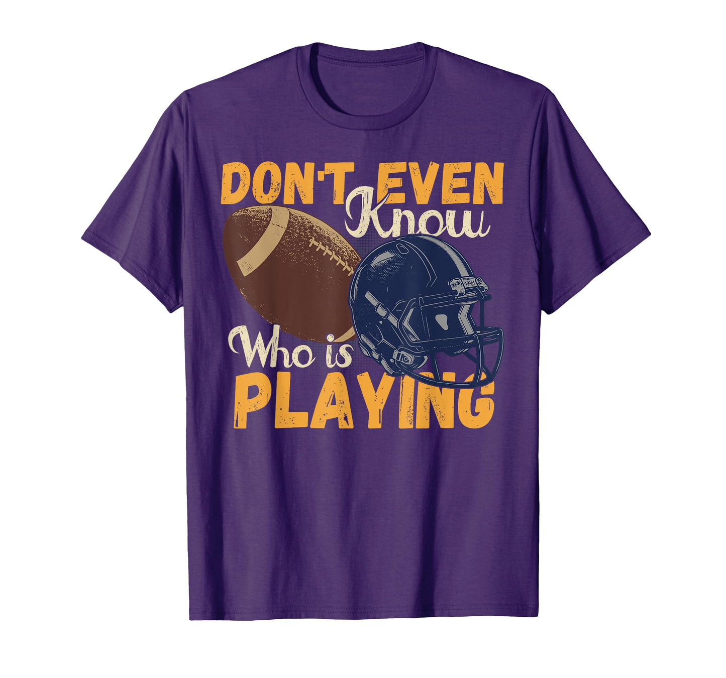 I Don't Even Know Who Is Playing Funny Football Fan Game Day T-Shirt