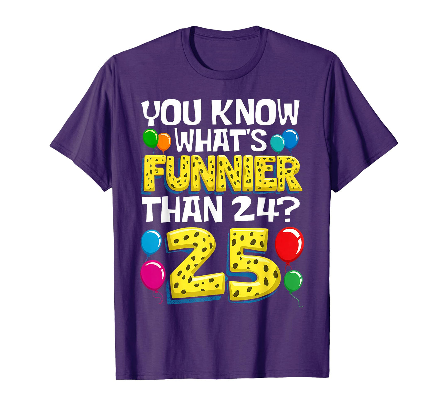 Funny 25th Birthday What's Funnier Than 24 It's 25 Year Old T-Shirt