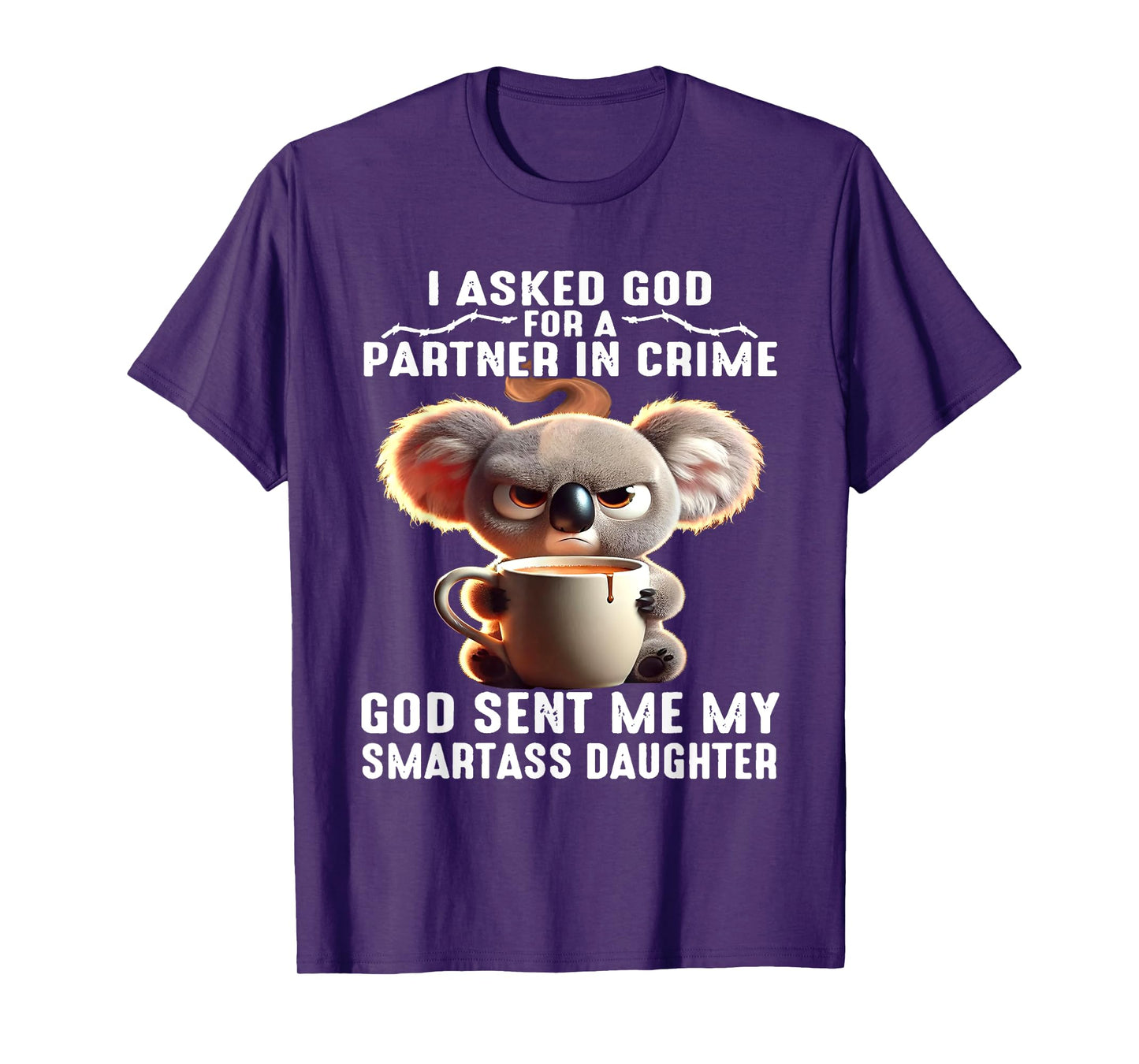 I Asked God Partner In Crime He Sent Me My Smartass Daughter T-Shirt