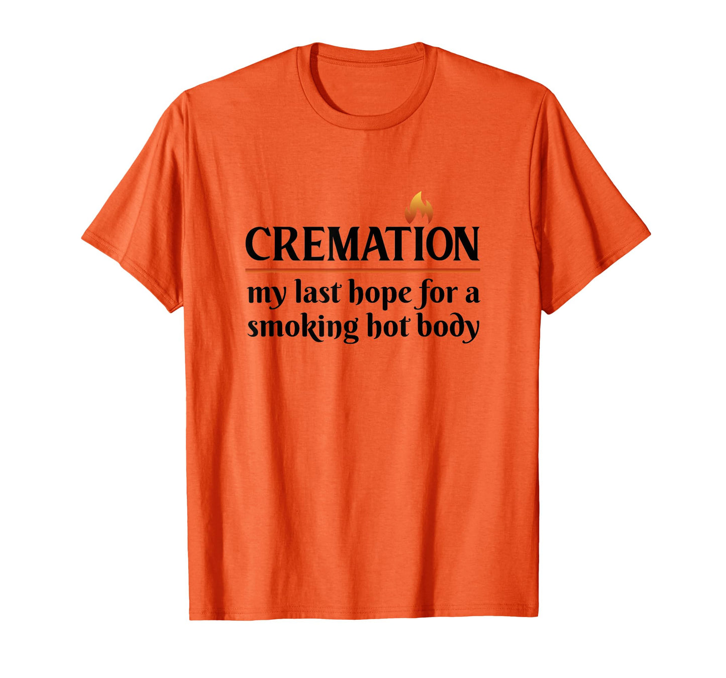Cremation My Last Hope For A Smoking Hot body T-Shirt