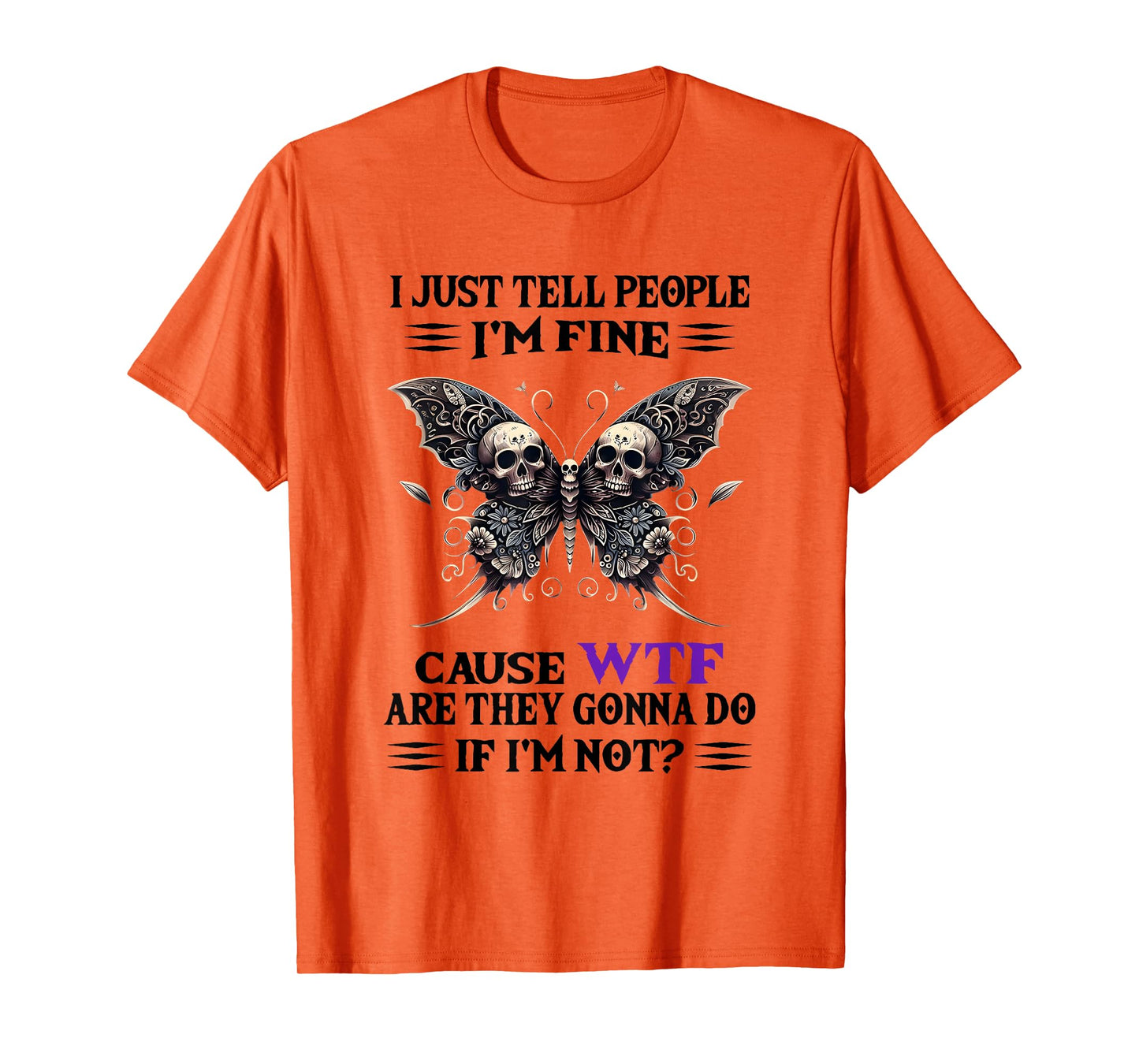 I Just Tell People I'm Fine Cause WTF are They Gonna Do T-Shirt