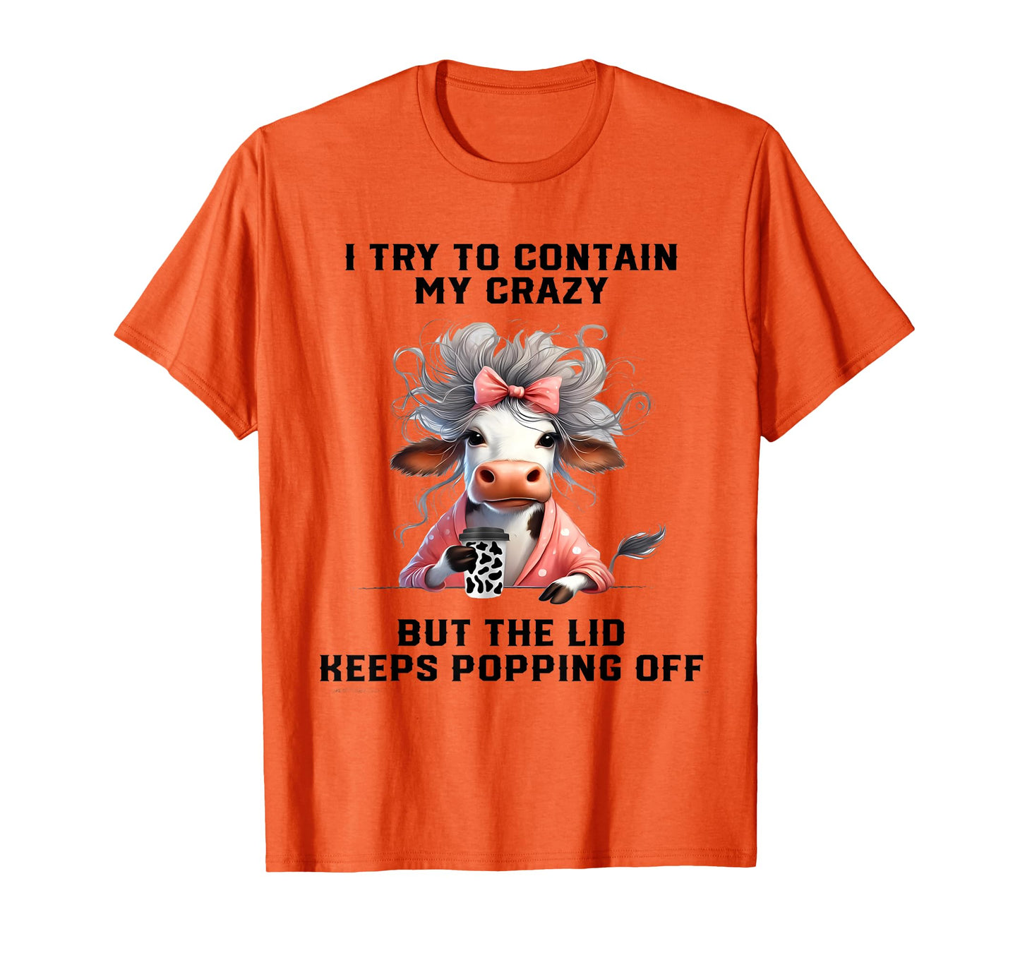 Cow I Try To Contain My Crazy But The Lid Keeps Popping Off T-Shirt