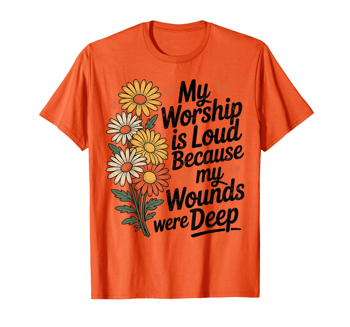 My Worship is Loud Because My Wounds were Deep Daisy Flower T-Shirt