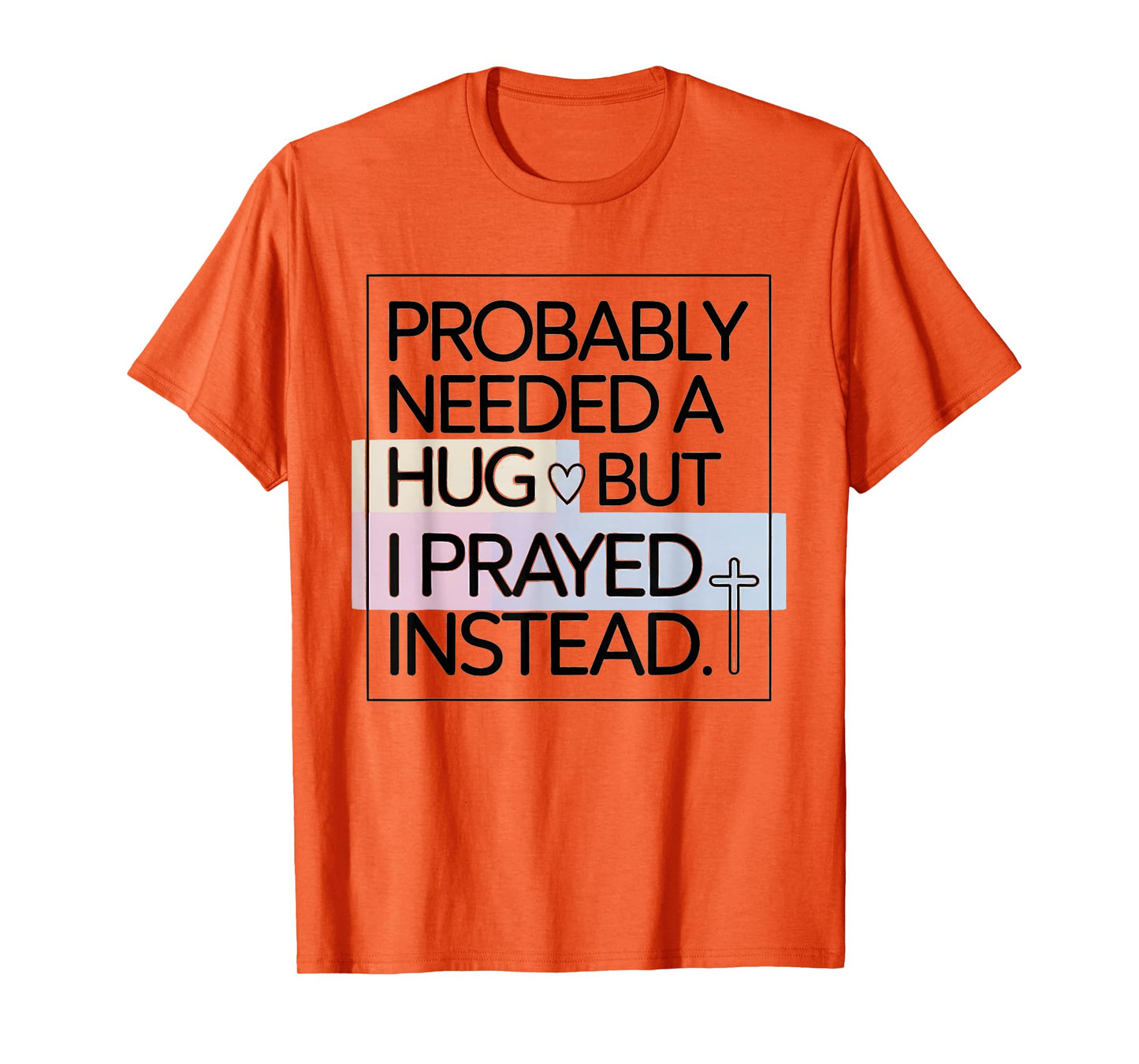 Probably Needed A Hug But Prayed Instead Funny Saying T-Shirt