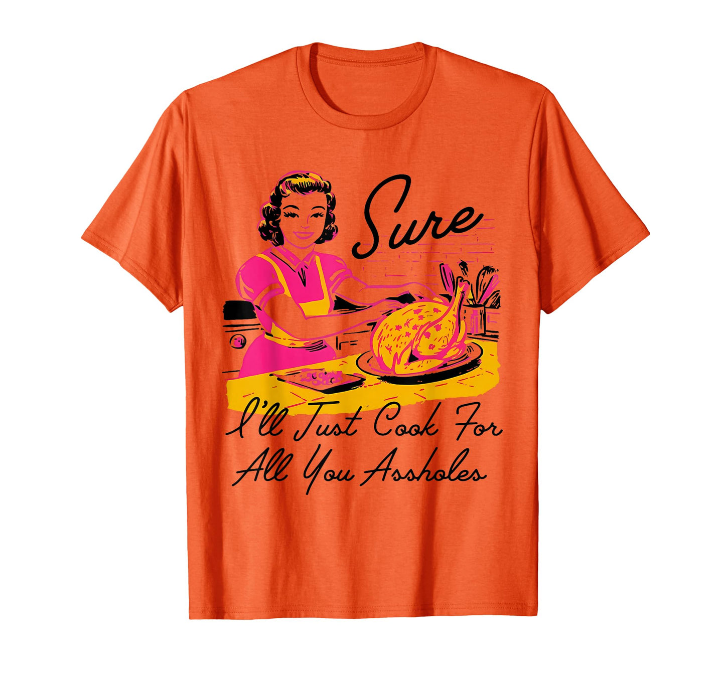 Dantess Fashion VNW88 Sure I'll Just Cook For All You Asshole Lady Thanksgiving T-Shirt