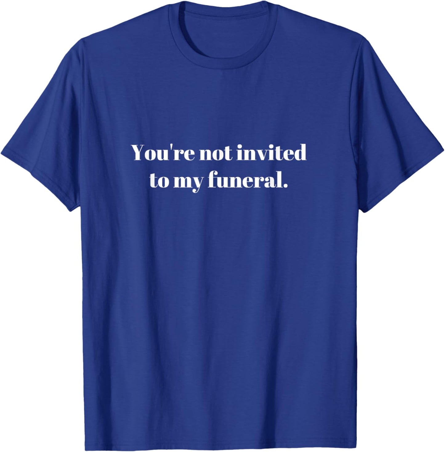 You're not invited to my funeral, funny sarcasm vintage Gift T-Shirt - T-Shirt | Royal