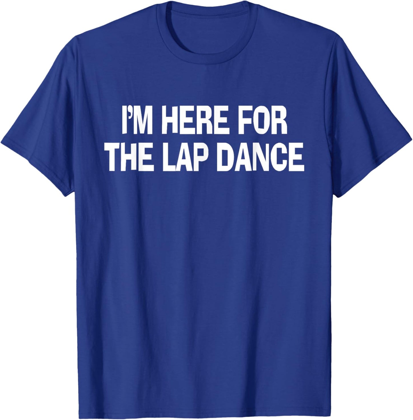 I'm Here For The Lap Dance Funny Apparel T-Shirt - T-Shirt | Royal
