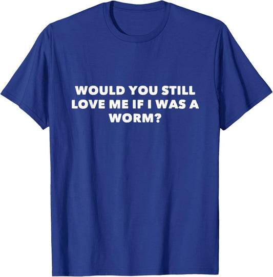Would You Still Love Me If I Was A Worm? T-Shirt - T-Shirt | Royal