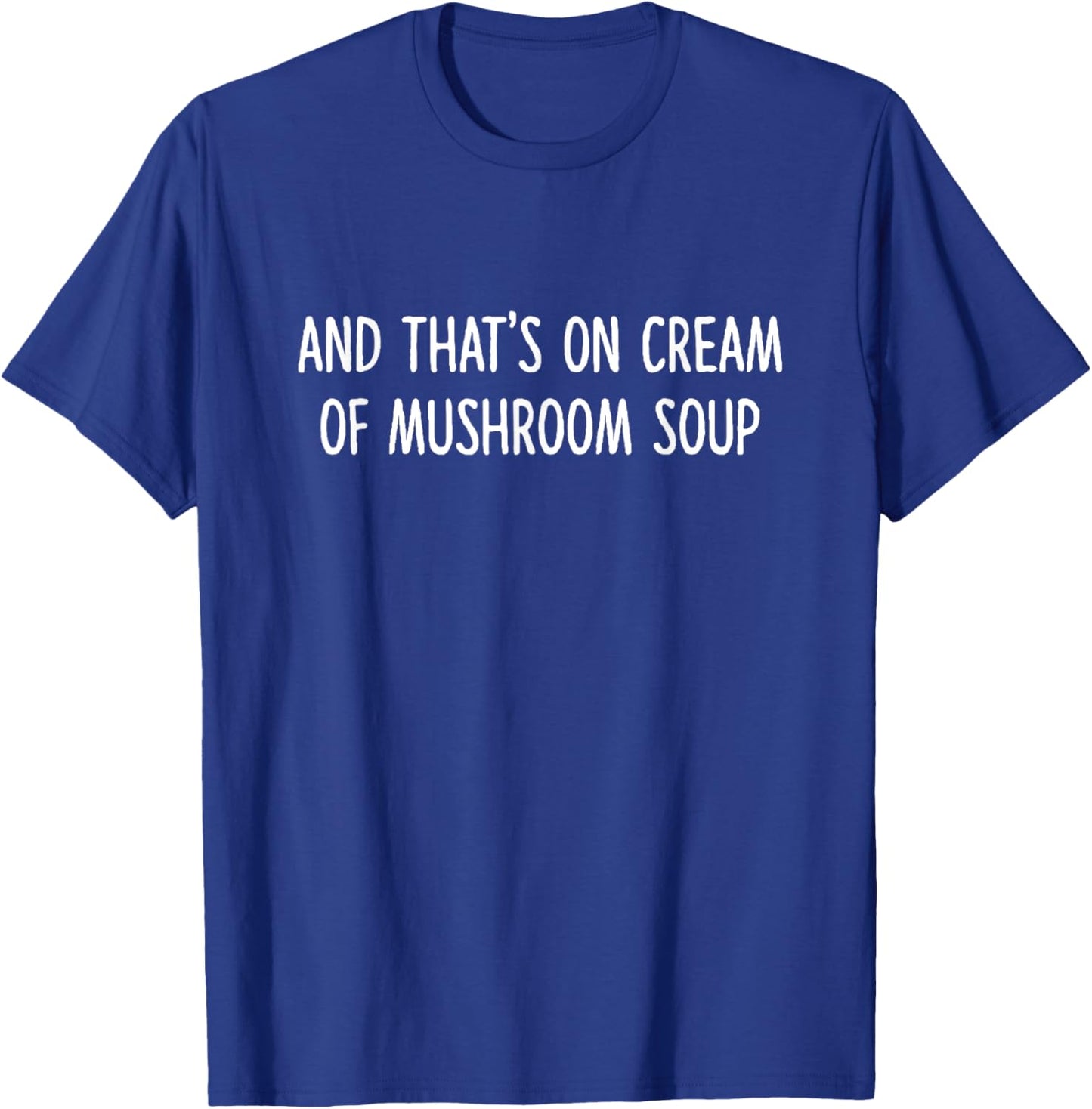 And That's On Cream Of Mushroom Soup Apparel T-Shirt - T-Shirt | Royal