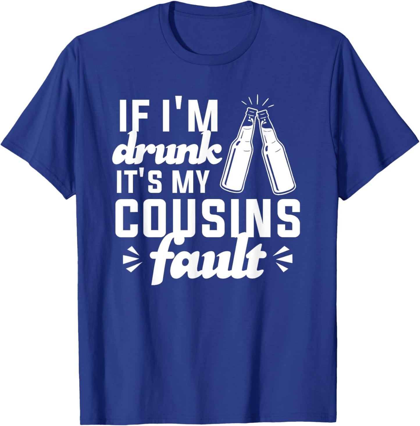 If I'm Drunk It's My Cousins Fault T-Shirt - T-Shirt | Royal