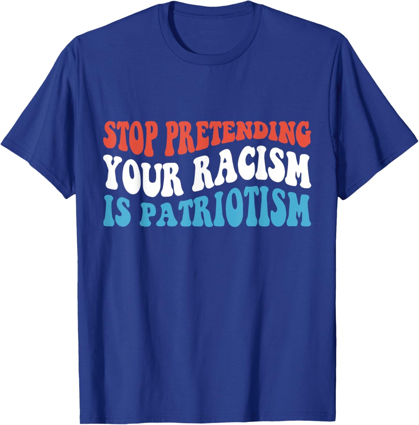 Stop Pretending Your Racism is Patriotism T-Shirt - T-Shirt | Royal