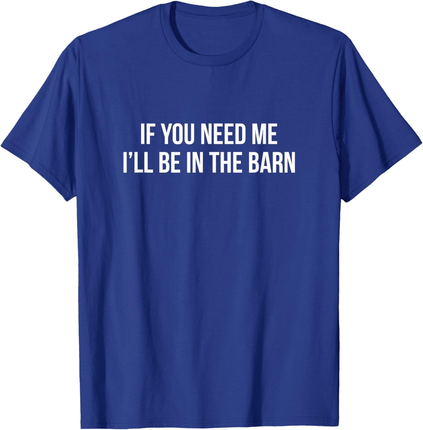 If You Need Me - I'll Be In The Barn T-Shirt - T-Shirt | Royal