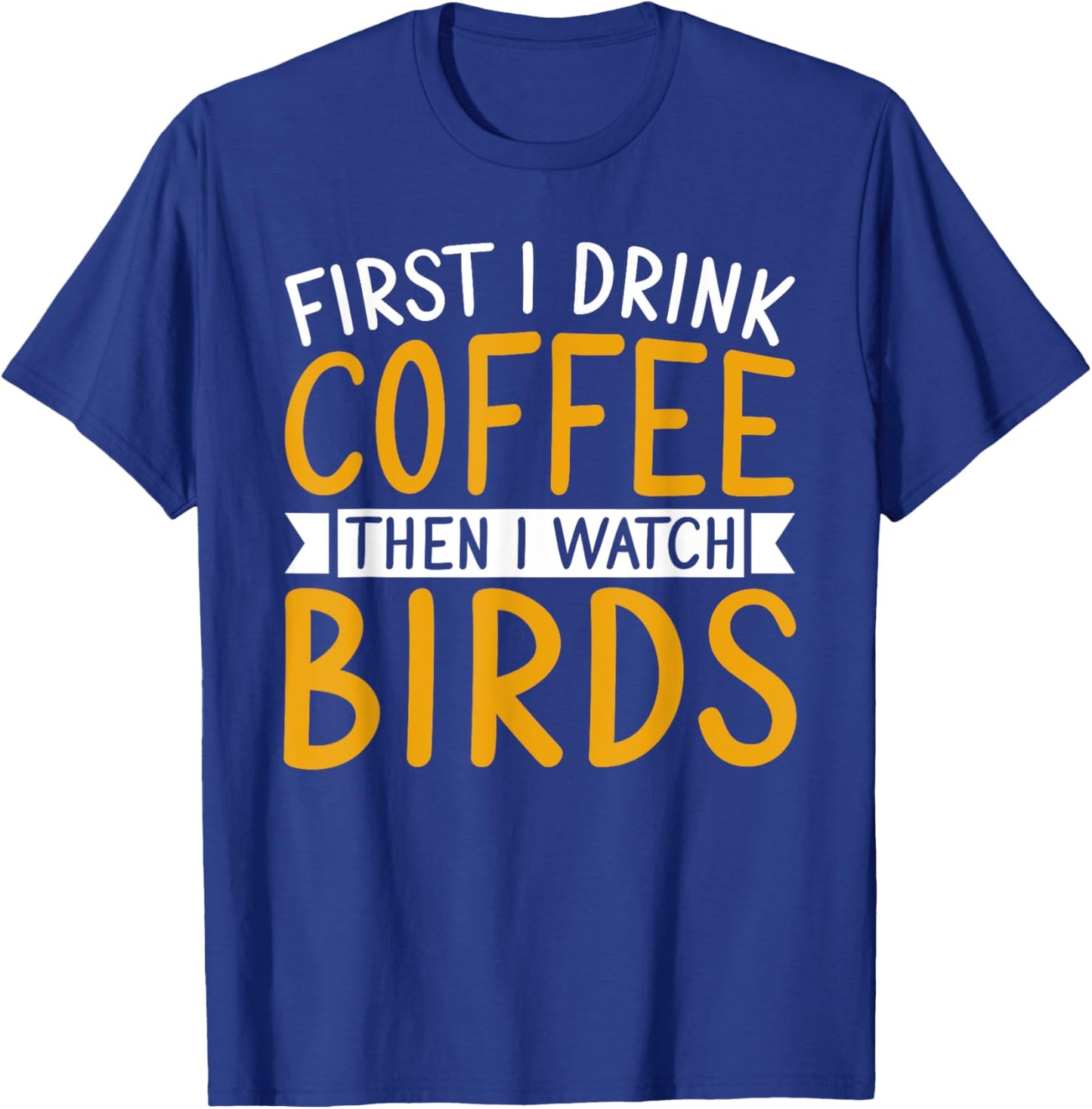 Bird Watching First I Drink Coffee Then I Watch Birds T-Shirt - T-Shirt | Royal
