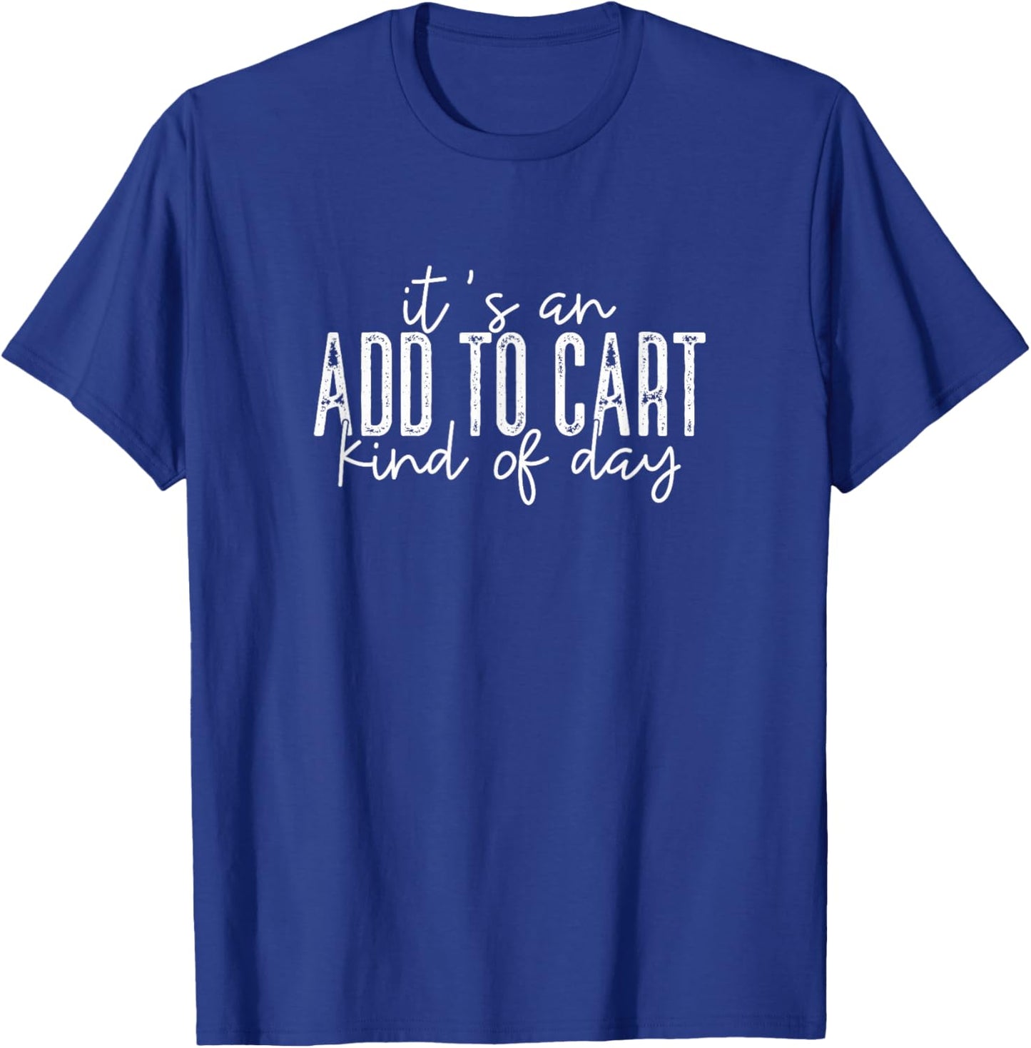 It's An Add To Cart Kind Of Day, Funny Phrase Shopping T-Shirt - T-Shirt | Royal