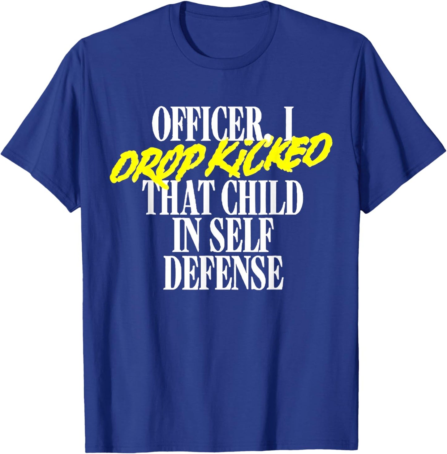 Officer I Drop Kicked That Child In Self Defense Family Joke T-Shirt - T-Shirt | Royal