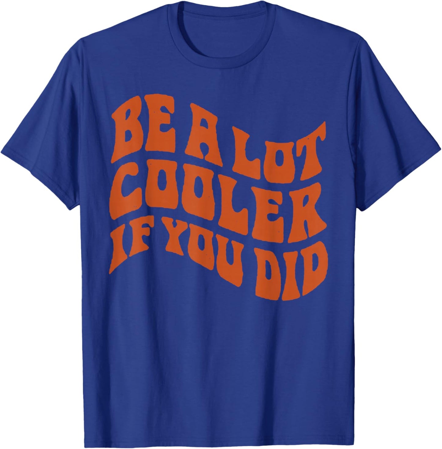 BE-A-LOT-Cooler-IF-You-DID T-Shirt - T-Shirt | Royal
