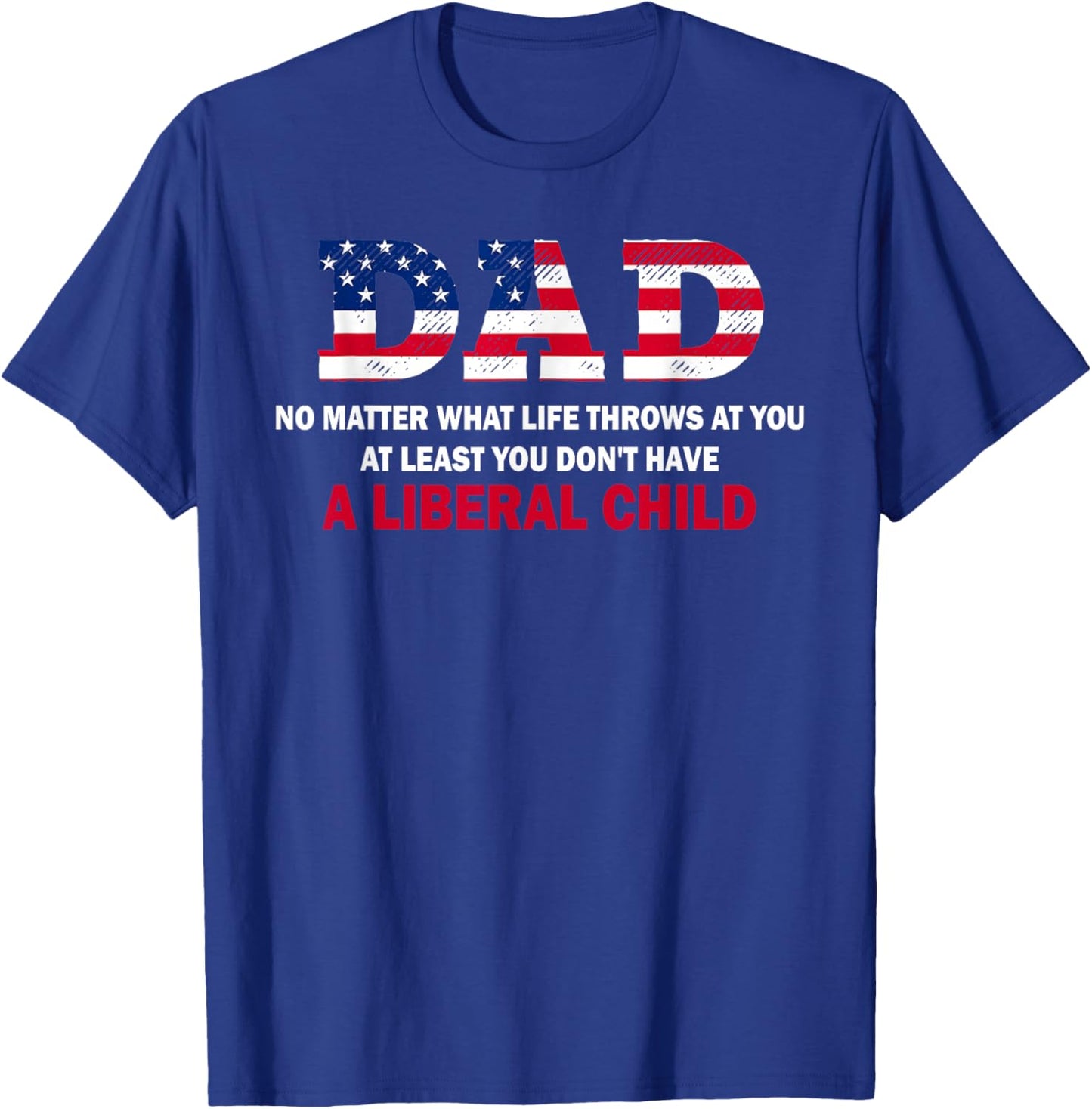 Dad at Least You Don't Have A Liberal Child Happy Father Day T-Shirt - T-Shirt | Royal