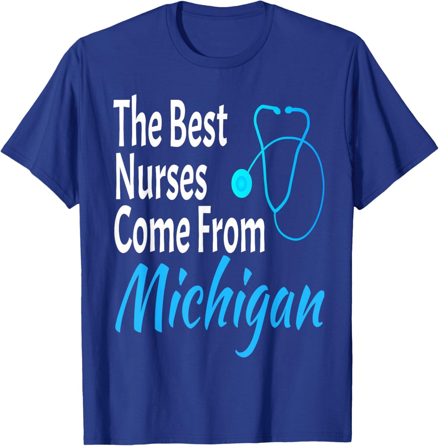 The Best Nurses Come From Michigan Stethoscope Nurse Nursing T-Shirt - T-Shirt | Royal