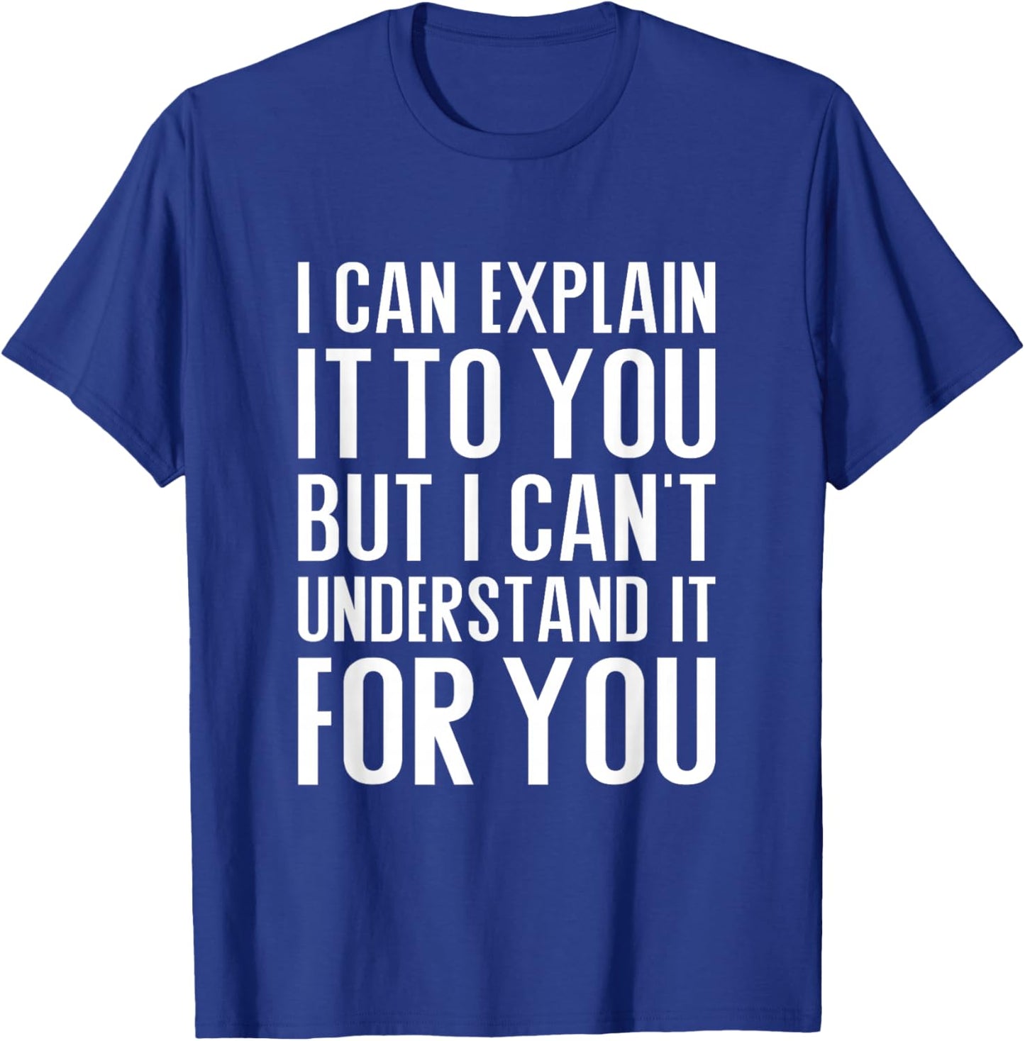I can explain it to you but I can't understand it for you T-Shirt - T-Shirt | Royal