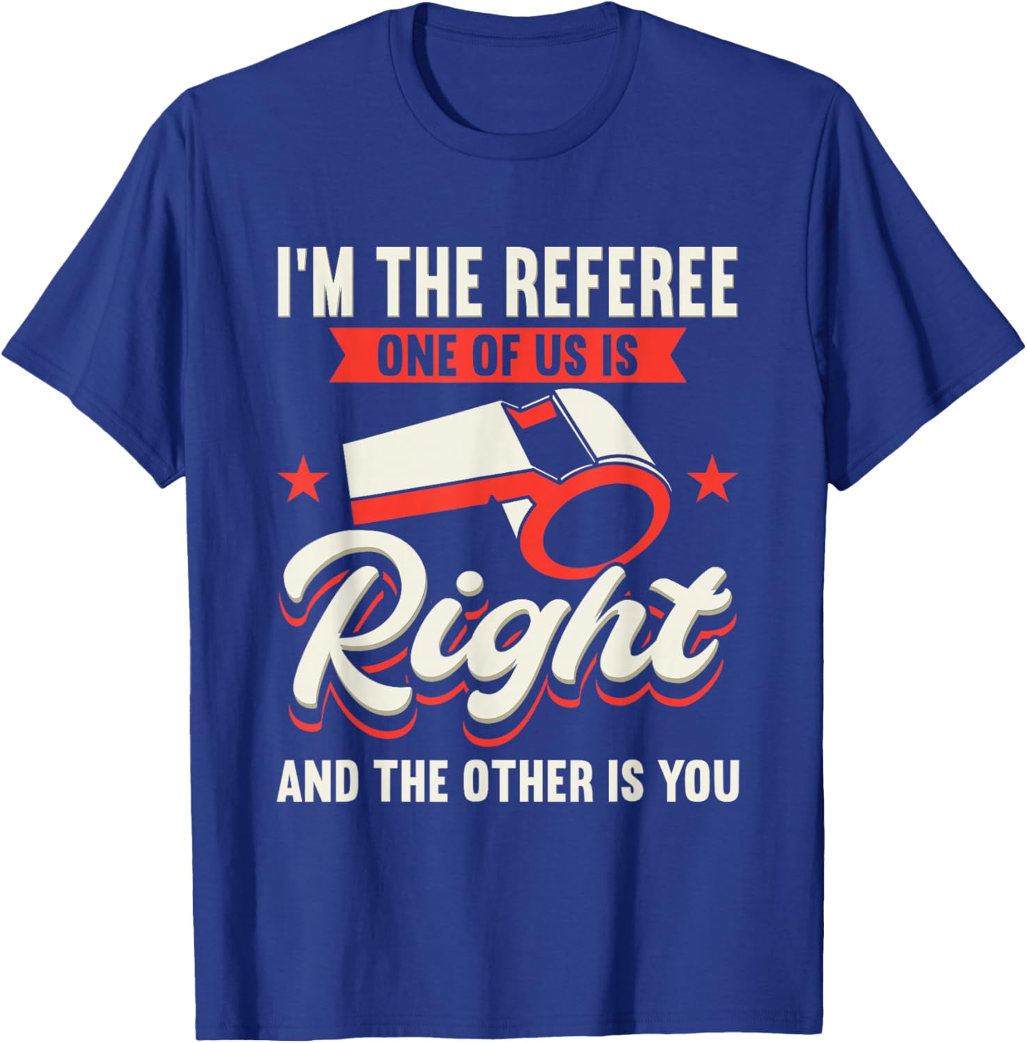 I'm The Referee One Of Us Is Right And The Other Is You T-Shirt - T-Shirt | Royal
