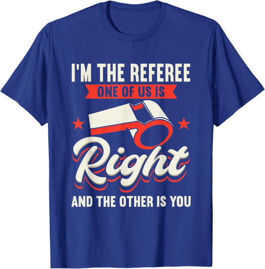 I'm The Referee One Of Us Is Right And The Other Is You T-Shirt - T-Shirt | Royal