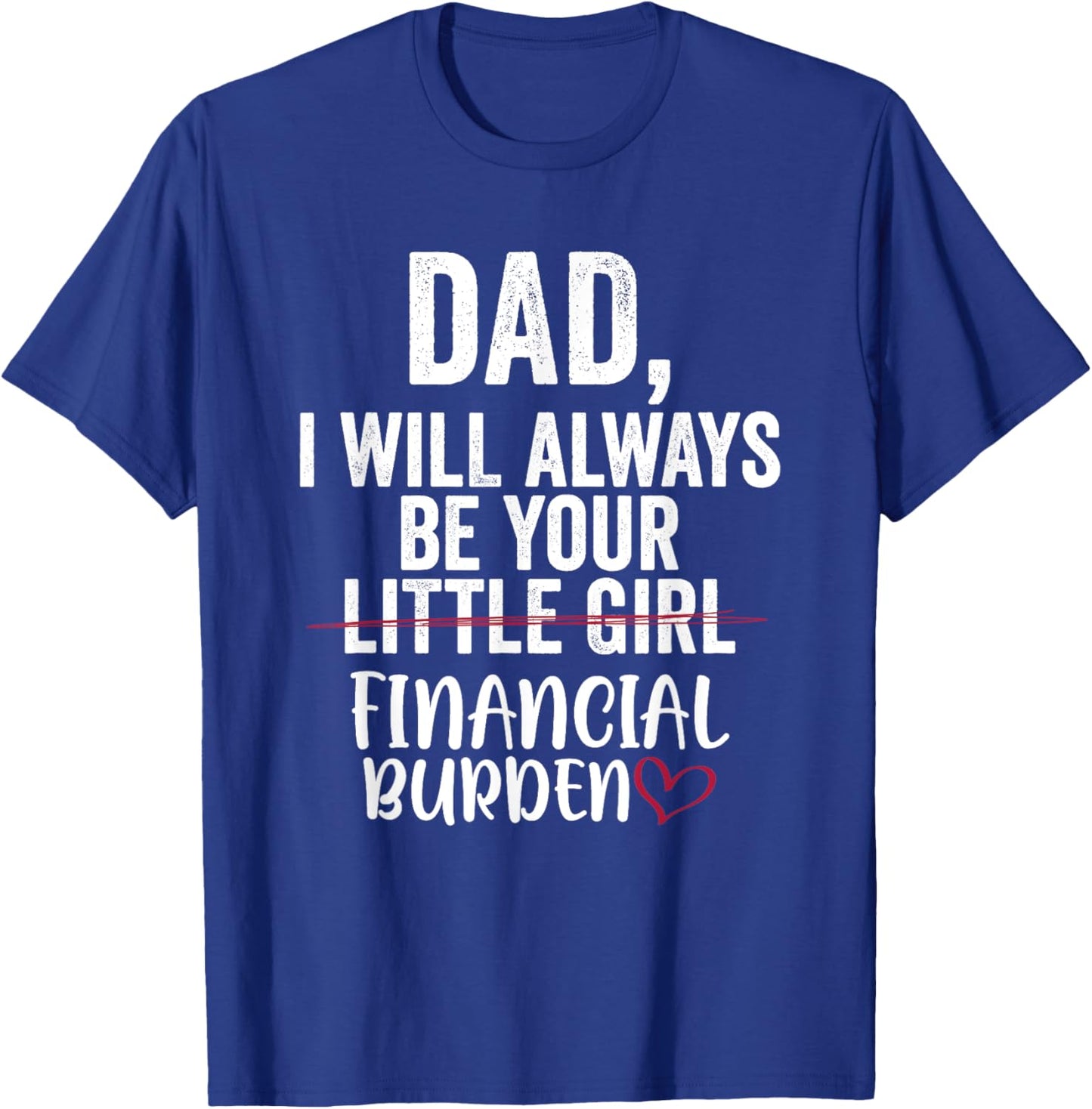 Dad I Will Always Be Your Little Girl Financial Burden T-Shirt - T-Shirt | Royal