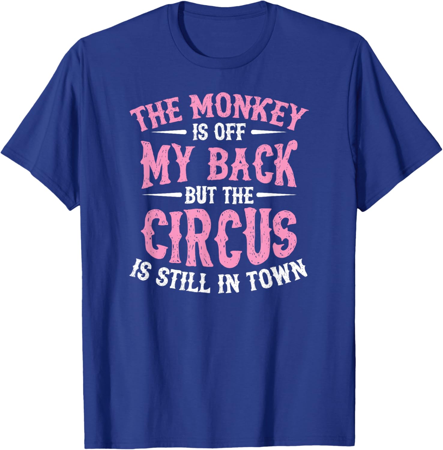 The Monkey Is Off My Back But The Circus Is Still In Town T-Shirt - T-Shirt | Royal