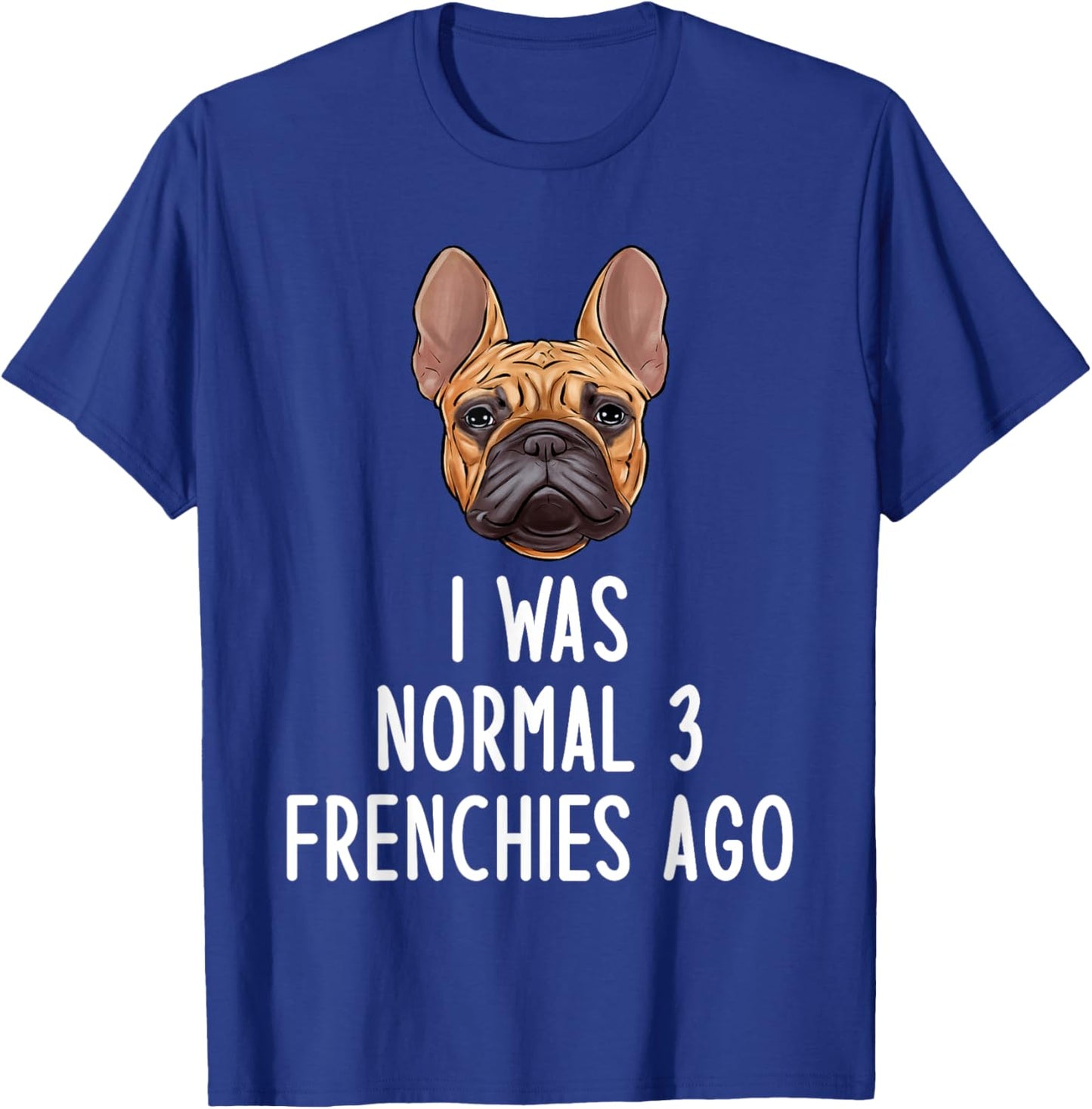 French Bulldog I Was Normal 3 Frenchies Ago Men Women Kids T-Shirt - T-Shirt | Royal