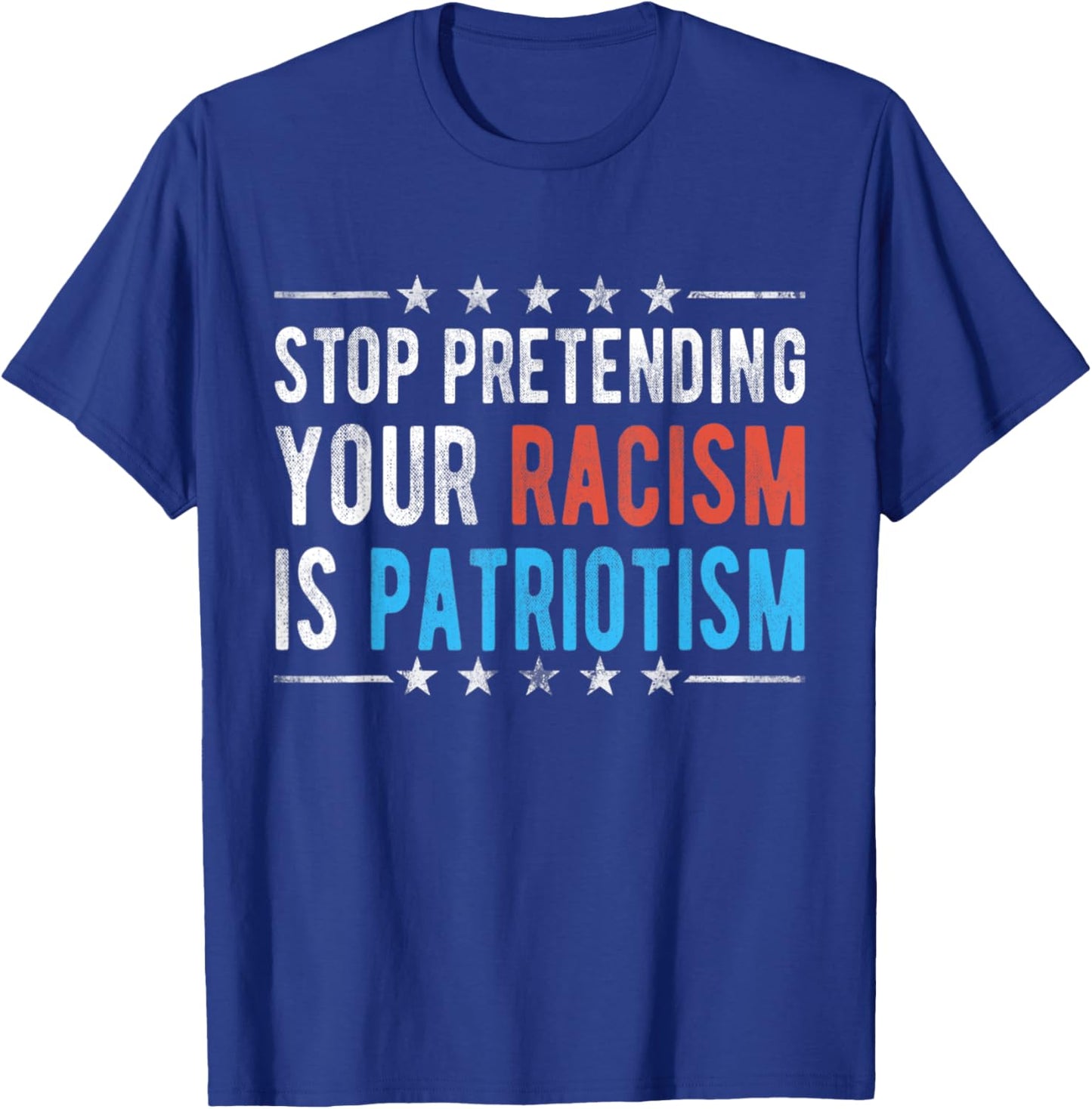 Stop Pretending Your Racism is Patriotism T-Shirt - T-Shirt | Royal