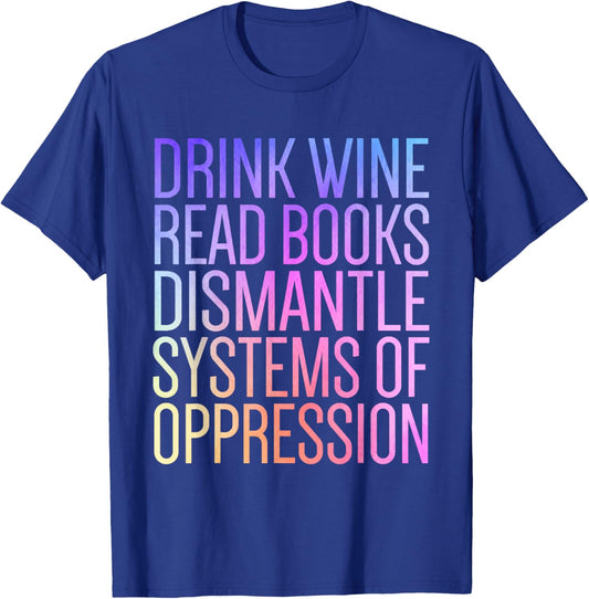 Drink Wine Read Books Dismantle Systems Of Oppression T-Shirt - T-Shirt | Royal