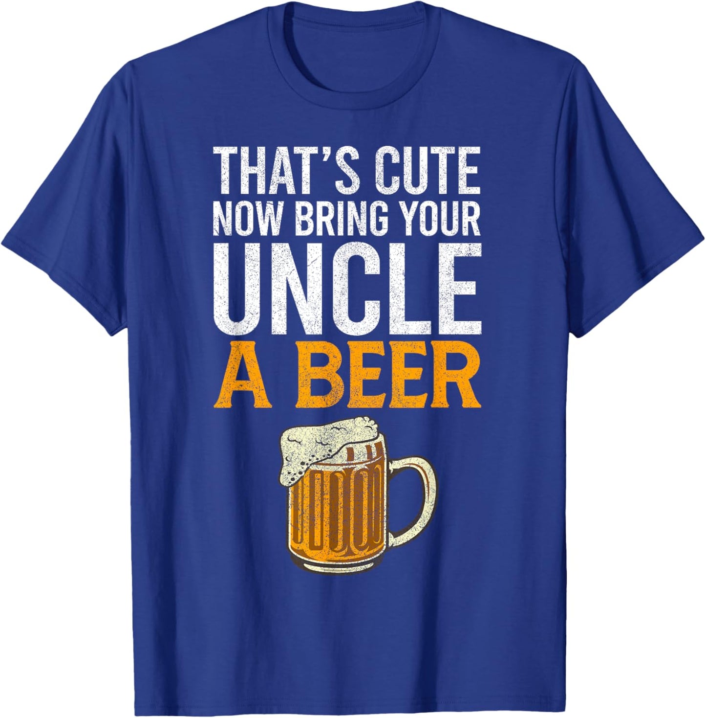 That's Cute Now Bring Your Uncle A Beer , Father's Day T-Shirt - T-Shirt | Royal