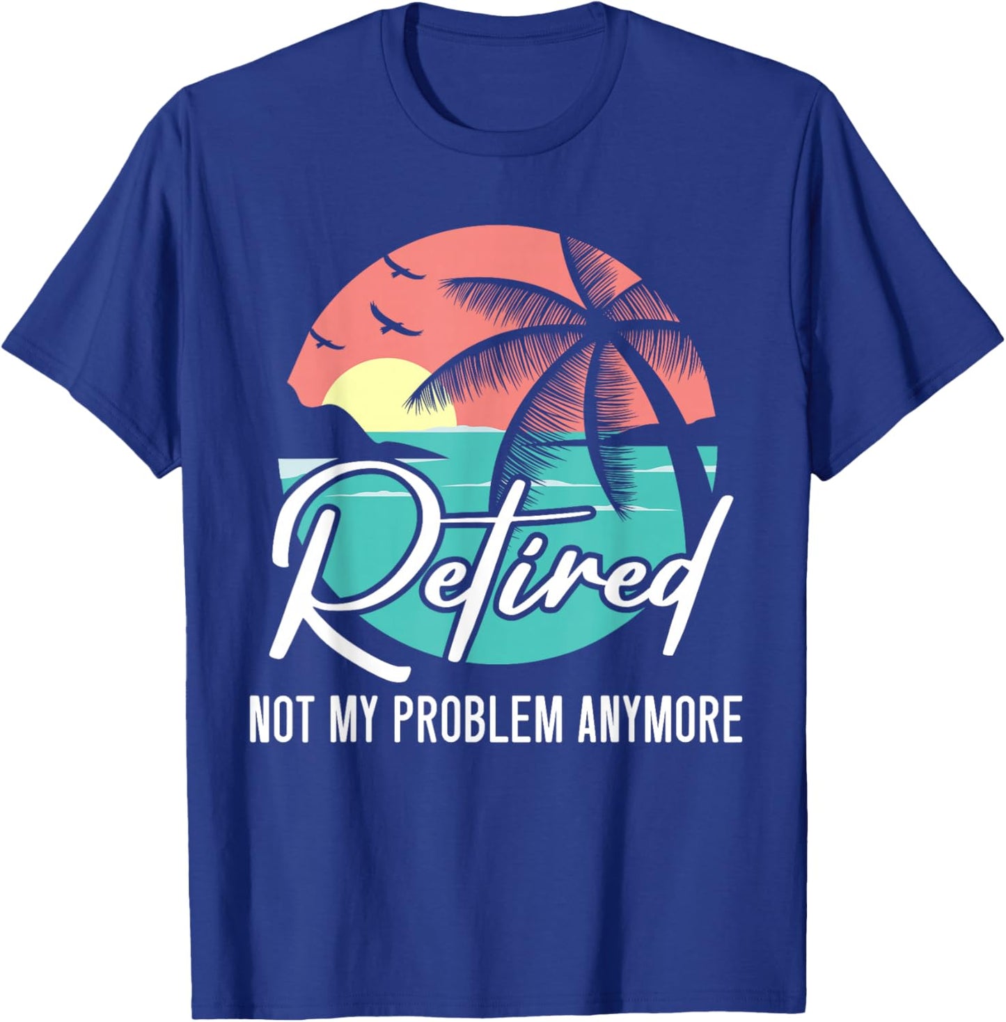 Retired Not My Problem Anymore Retirement Retiree Pensioner T-Shirt - T-Shirt | Royal