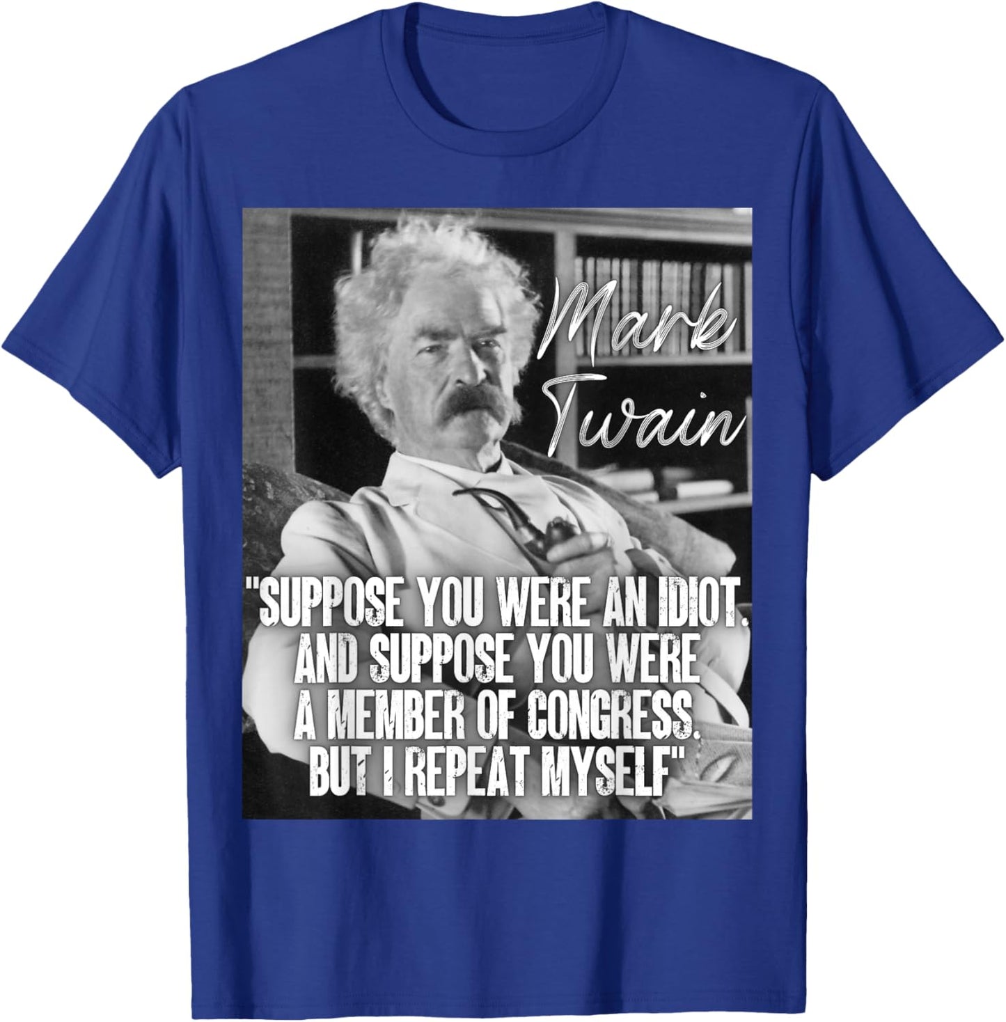 Mark Twain Quote Suppose You Were An Idiot Congress I Repeat T-Shirt - T-Shirt | Royal