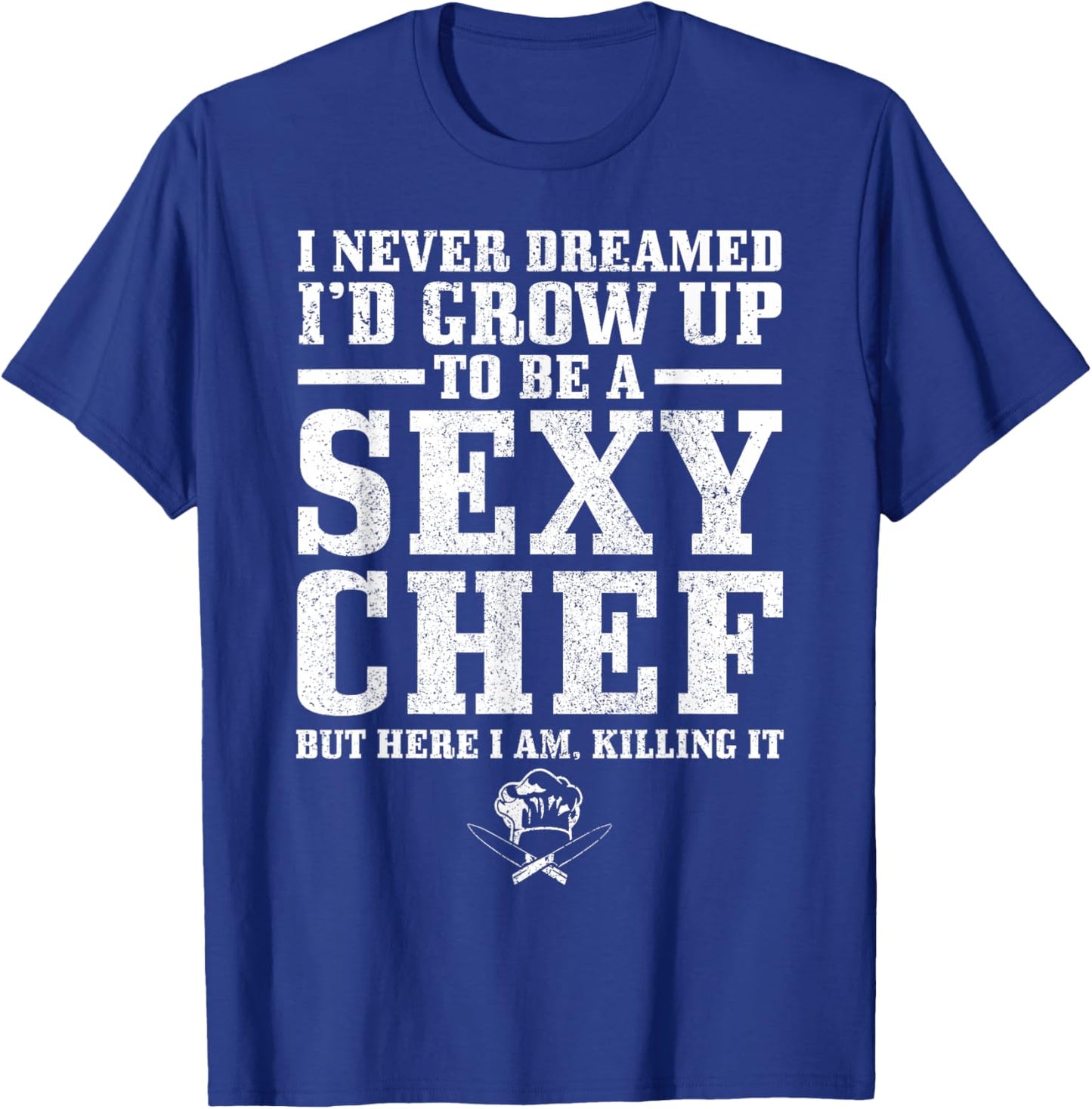 I Never Dreamed I'd Grow Up To Be A Super Sexy Chef Funny T-Shirt - T-Shirt | Royal