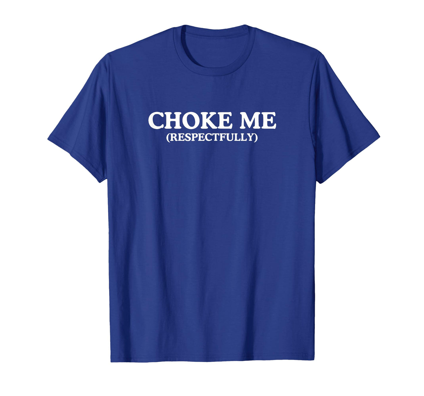 Choke Me Respectfully Unhinged Adult Joke Kinky BDSM Meme T-Shirt