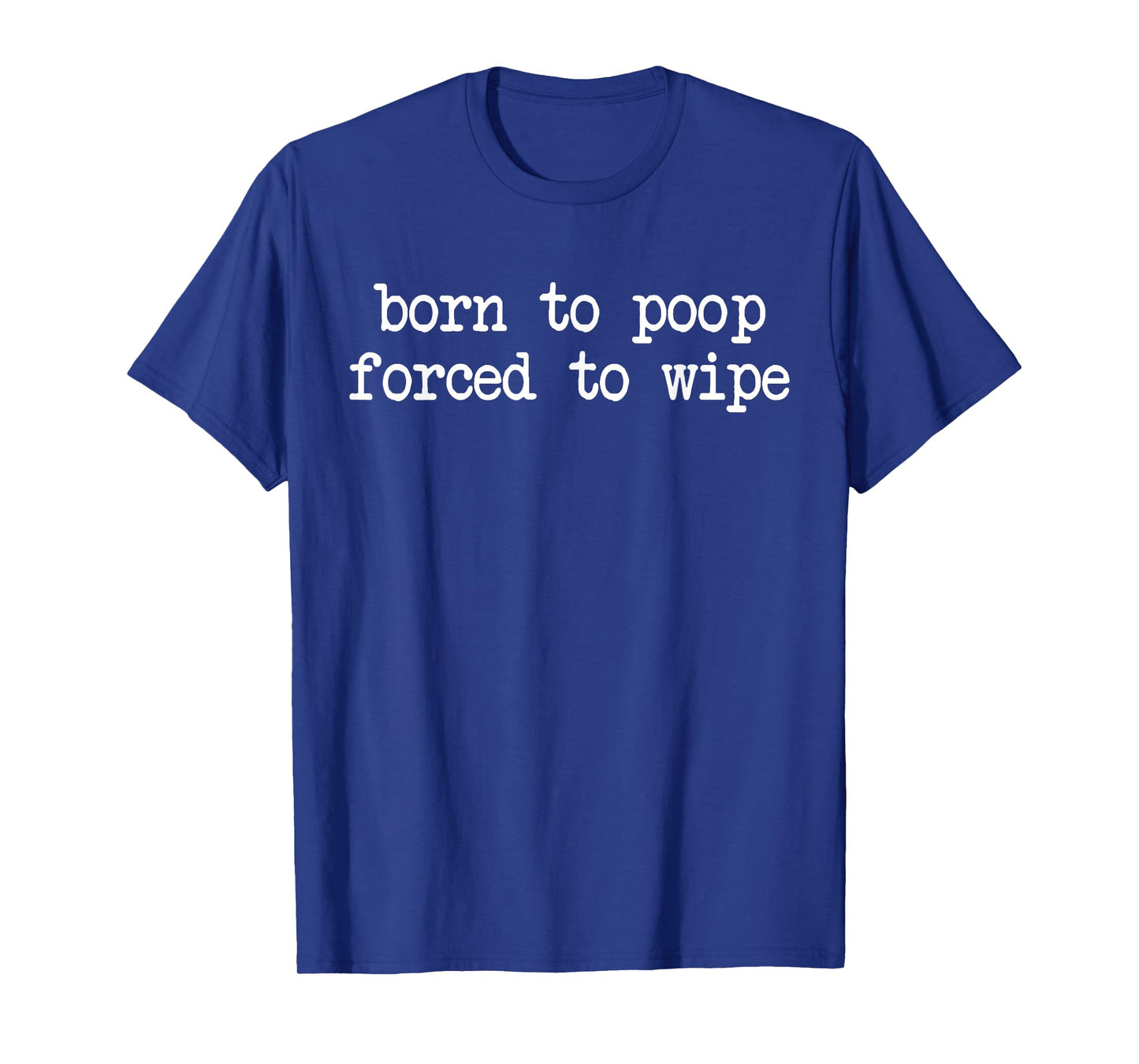 Born poop forced to wipe funny inappropriate sarcasm ironic T-Shirt