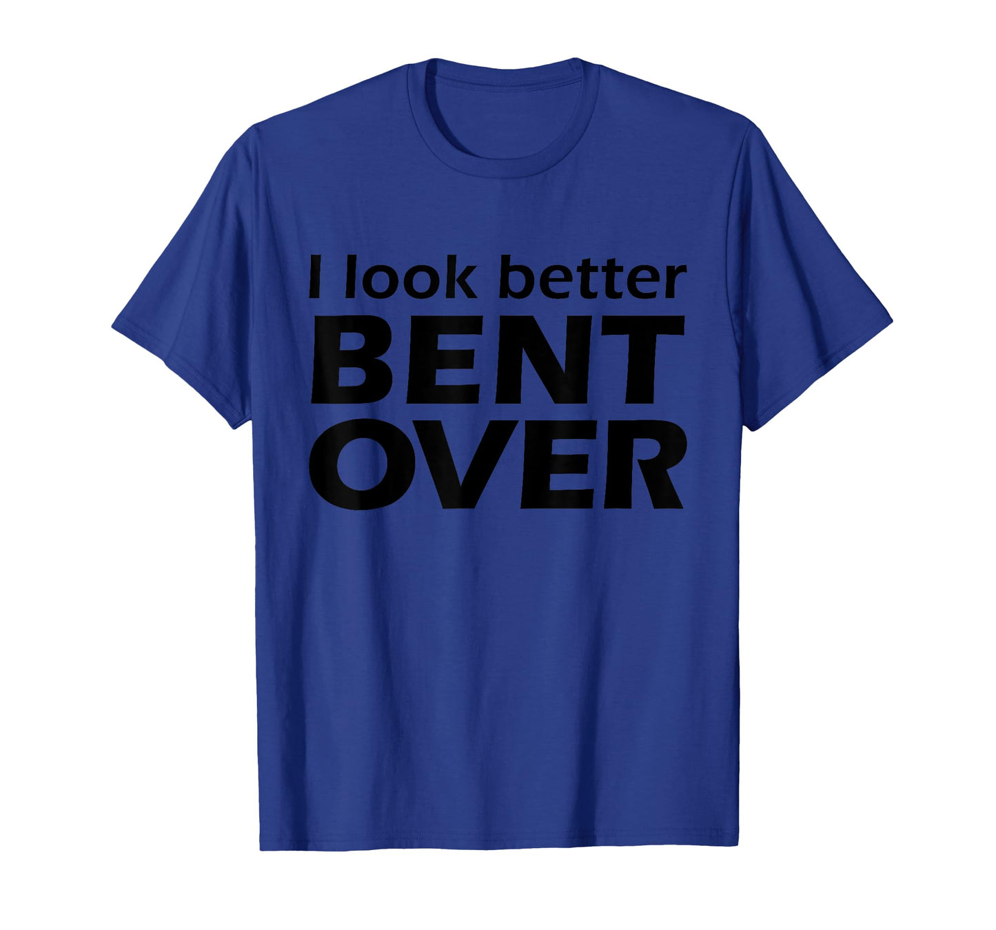 I Look Better Bent Over Raunchy Women's Embarrassing T-Shirt