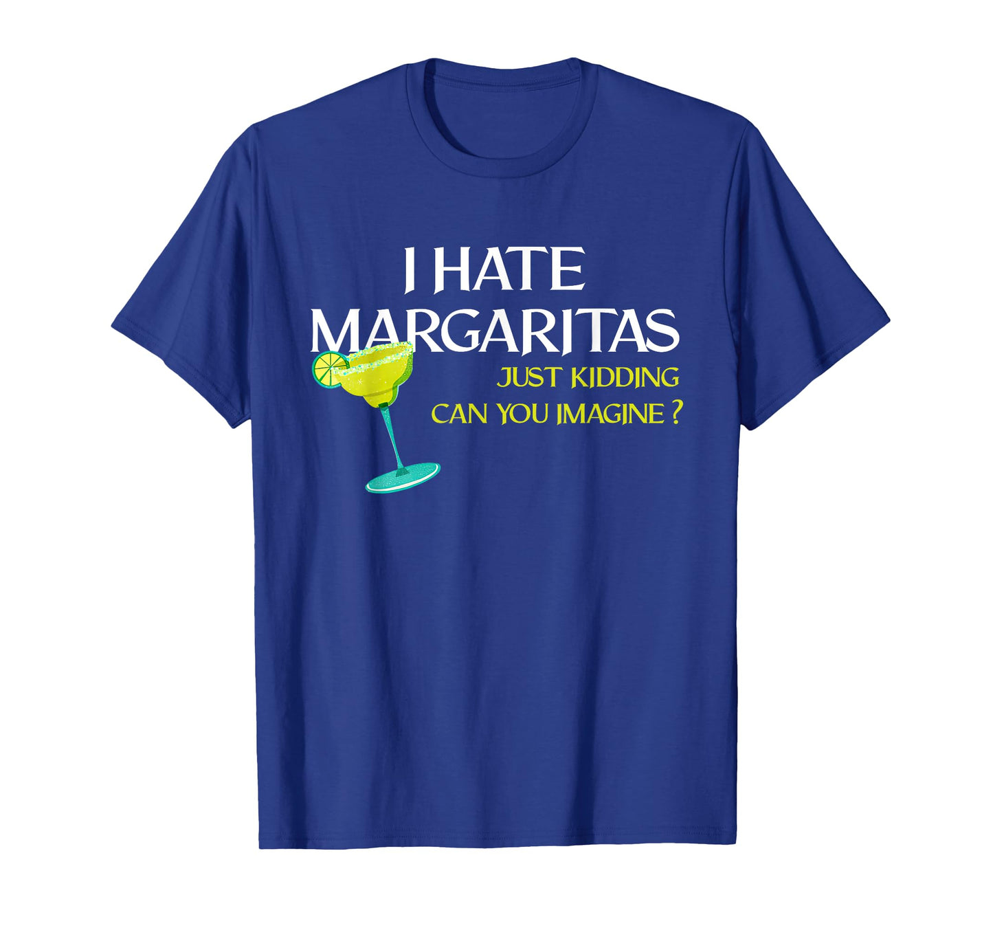 Funny I Hate Margaritas Just Kidding Can You Imagine T-Shirt