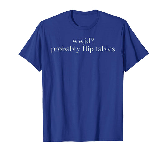 WWJD Probably Flip Tables Christian Humor T-Shirt