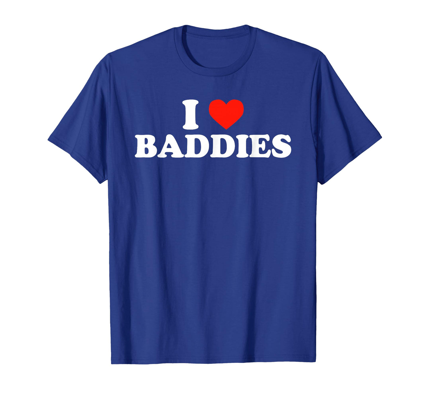 I LOVE BADDIES - Funny Sarcastic Slang Humor Heart Slogan T-Shirt