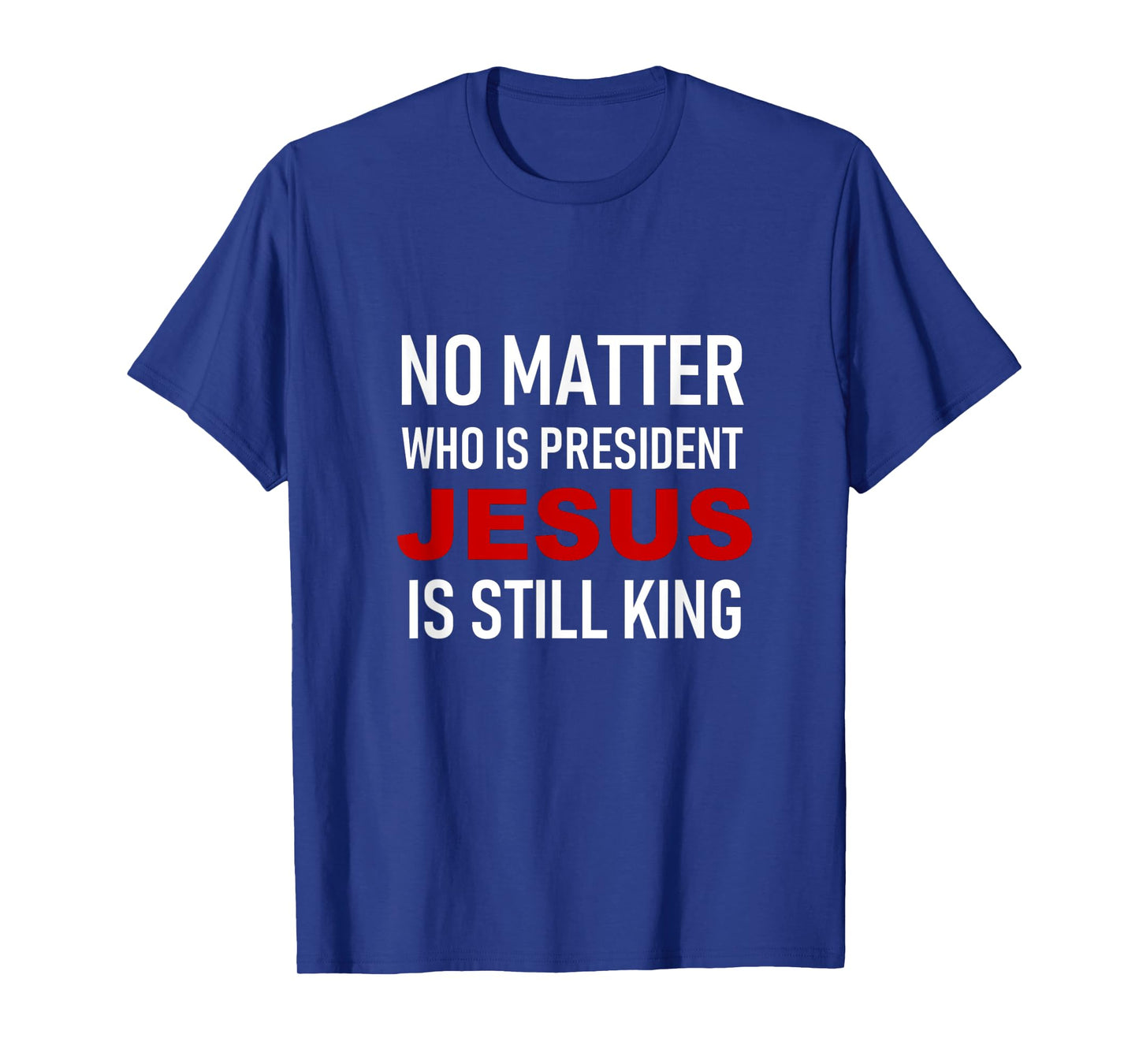 No Matter Who Is President, Jesus Is Still King T-Shirt T-Shirt