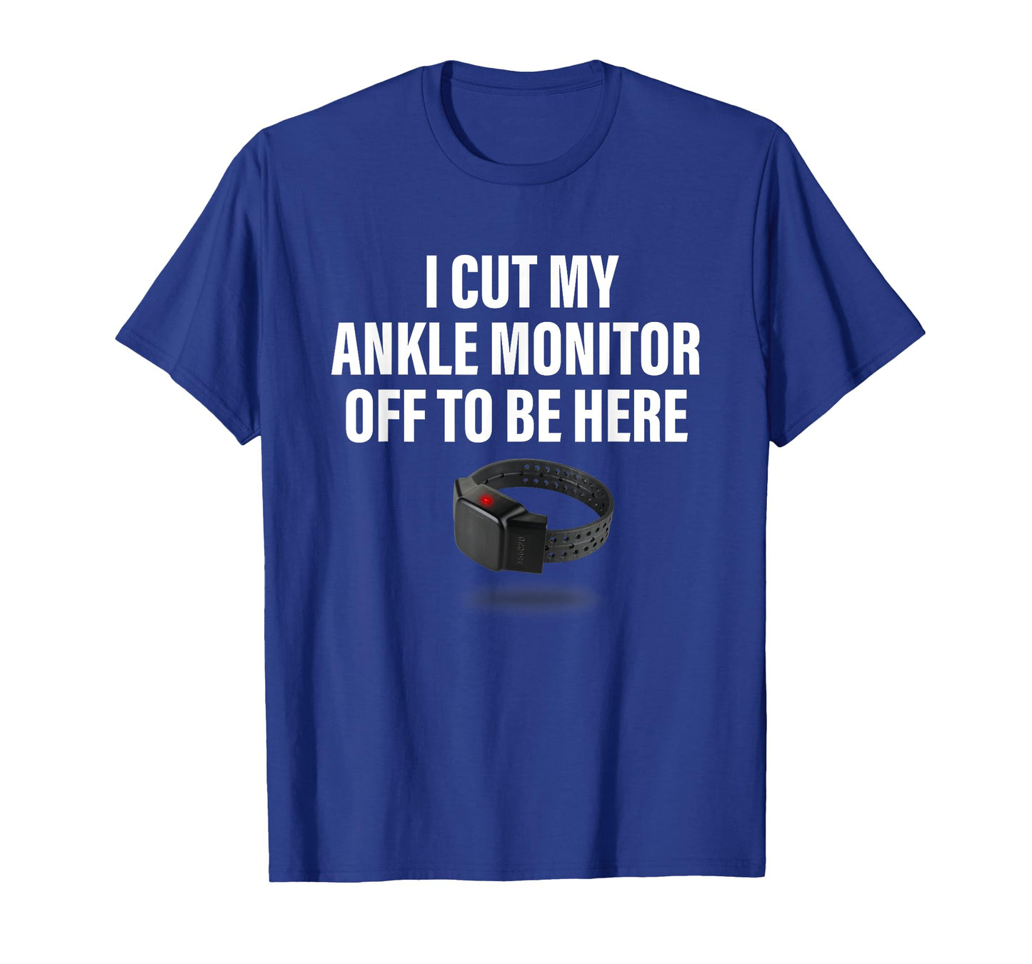 I Cut My Ankle Monitor Off To Be Here Apparel T-Shirt