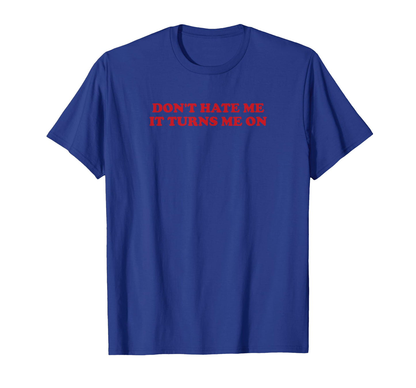 Don't hate me, it turns me on T-Shirt