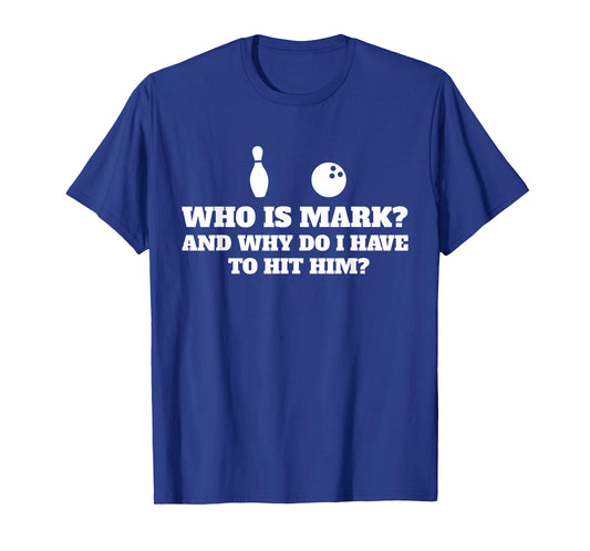 Who is Mark and Why Do I Have to Hit Him Funny Bowling Lover T-Shirt