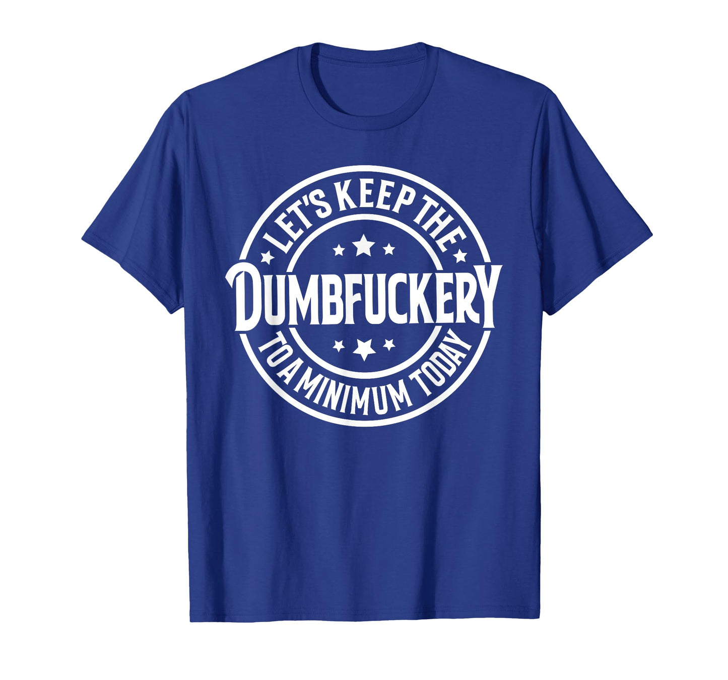 Let's Keep The Dumbfuckery To a Minimum Today T-Shirt