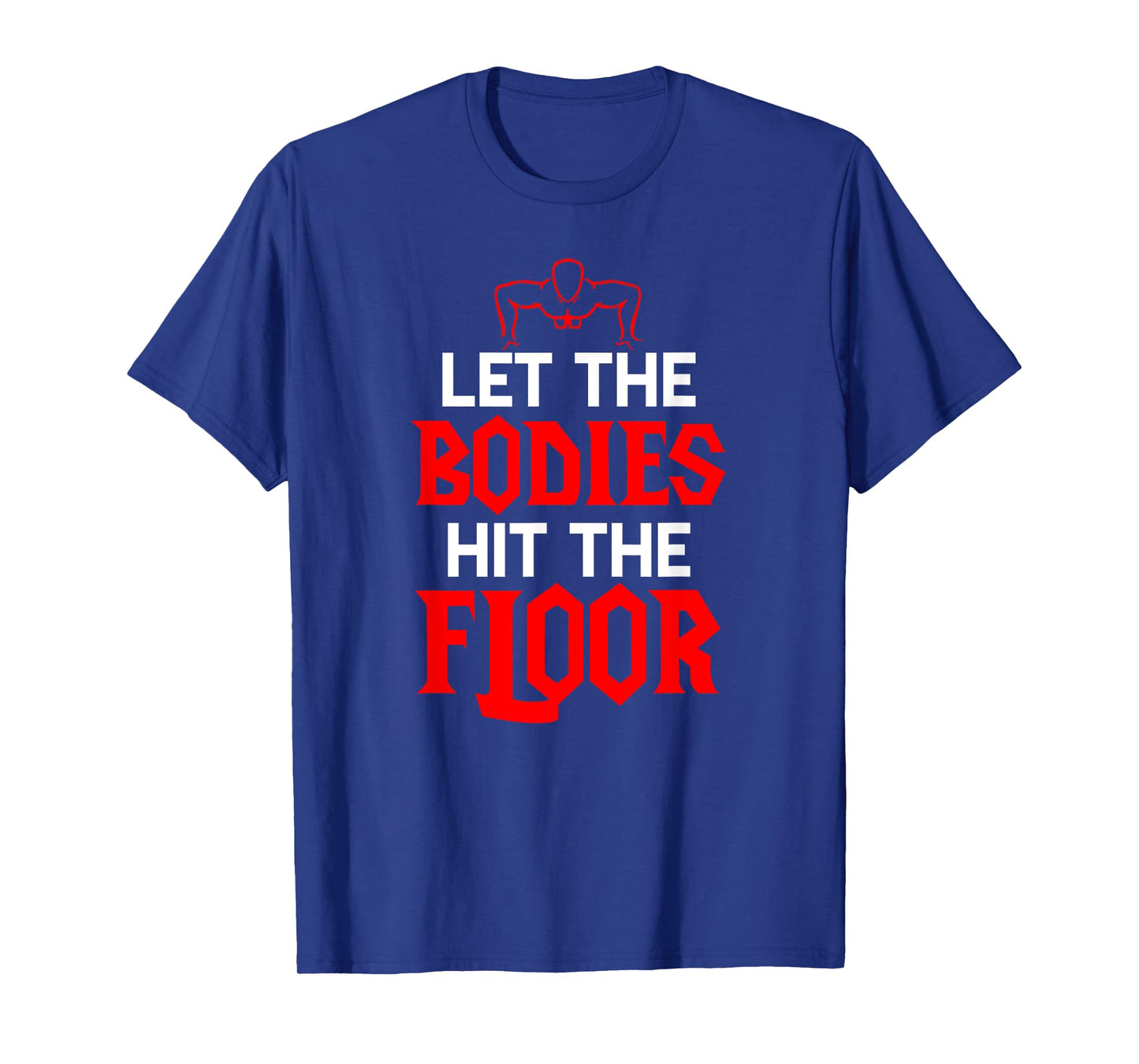 Let The Bodies Hit The Floor: Funny Gym Shirt T-Shirt