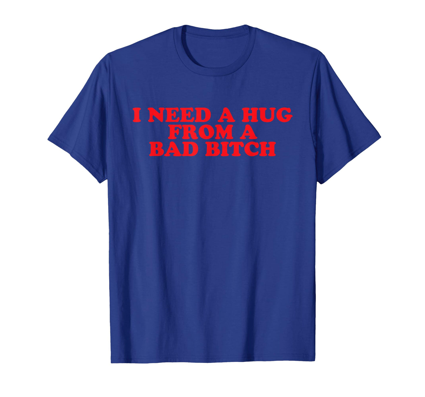 I Need A Hug from A Bad B T-Shirt