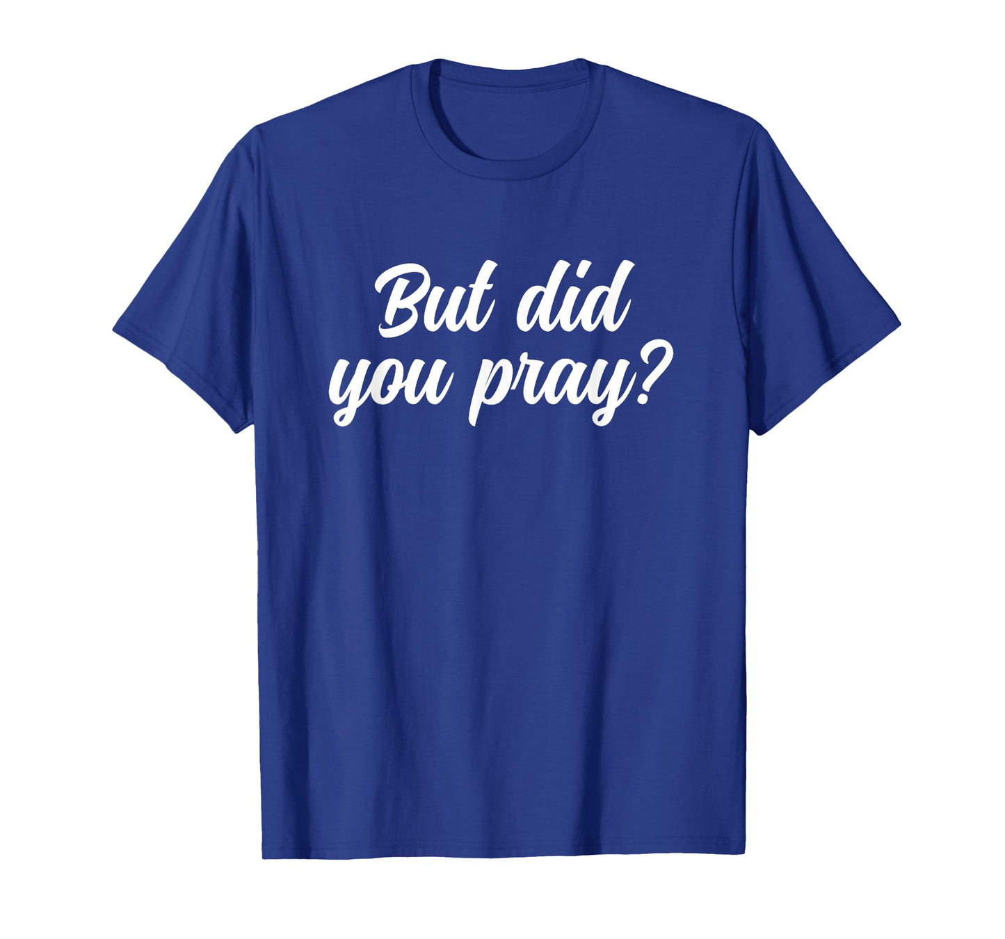 But Did You Pray Faith Reminder Christian Quote T-Shirt