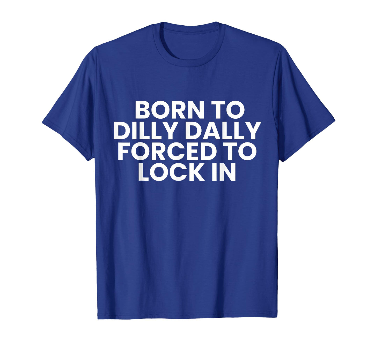Born to Dilly Dally Forced to Lock in Funny Meme T-Shirt